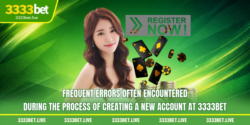 Frequent errors often encountered during the process of creating a new account at 3333BET