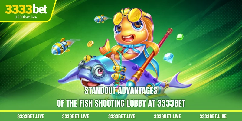 Standout advantages of the fish shooting lobby at 3333BET