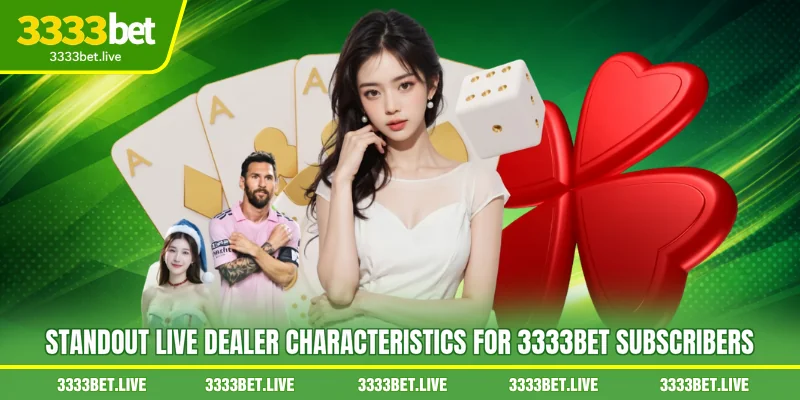 Standout live dealer characteristics for 3333BET subscribers